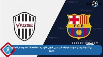برشلونة يعلن موعد مباراة فيسيل كوبي الودية استعدادًا للموسم الجديد 2025